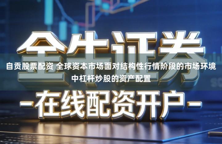 自贡股票配资 全球资本市场面对结构性行情阶段的市场环境中杠杆炒股的资产配置