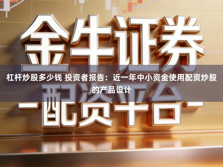 杠杆炒股多少钱 投资者报告：近一年中小资金使用配资炒股的产品设计