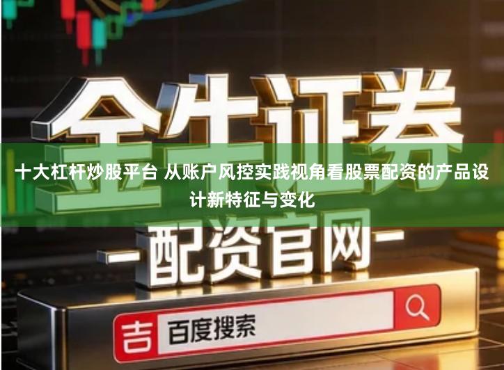 十大杠杆炒股平台 从账户风控实践视角看股票配资的产品设计新特征与变化