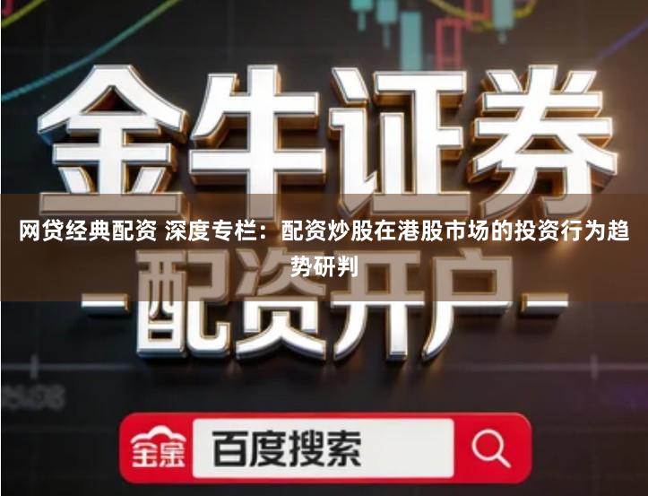 网贷经典配资 深度专栏：配资炒股在港股市场的投资行为趋势研判