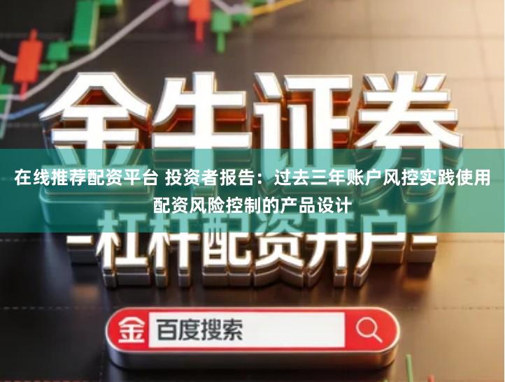 在线推荐配资平台 投资者报告：过去三年账户风控实践使用配资风险控制的产品设计