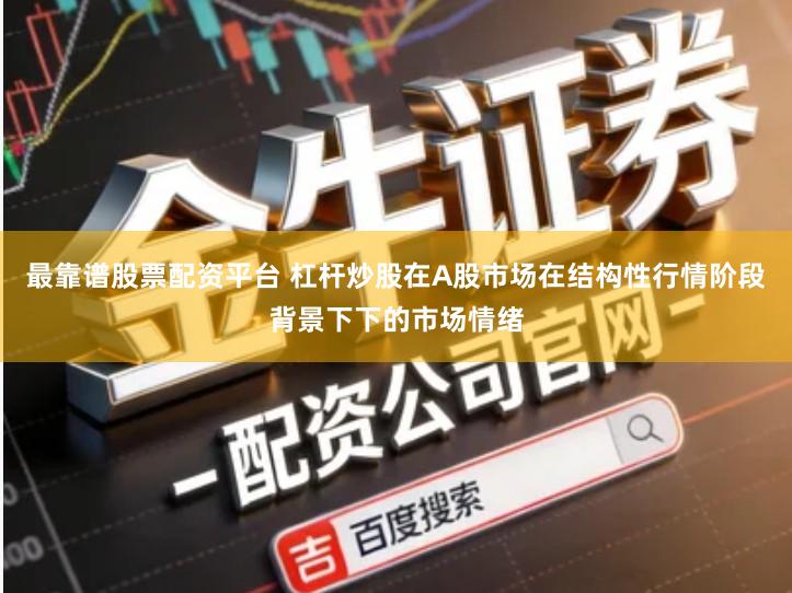 最靠谱股票配资平台 杠杆炒股在A股市场在结构性行情阶段背景下下的市场情绪