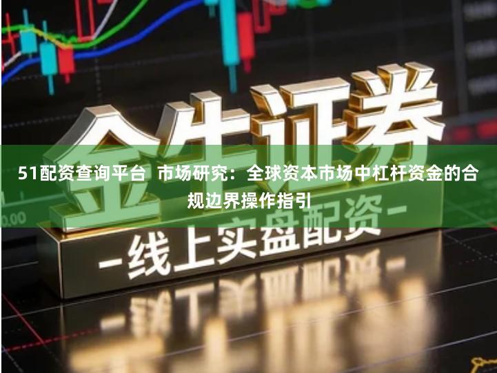 51配资查询平台  市场研究：全球资本市场中杠杆资金的合规边界操作指引
