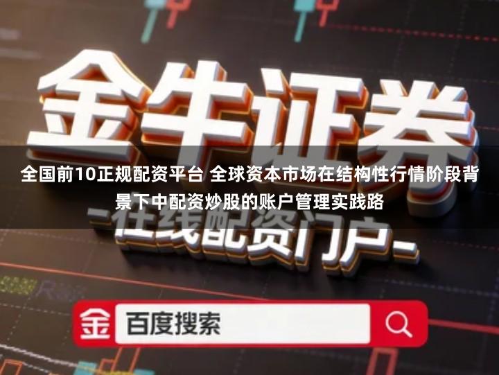 全国前10正规配资平台 全球资本市场在结构性行情阶段背景下中配资炒股的账户管理实践路