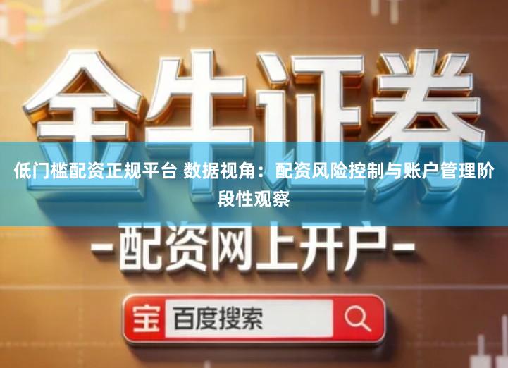 低门槛配资正规平台 数据视角：配资风险控制与账户管理阶段性观察