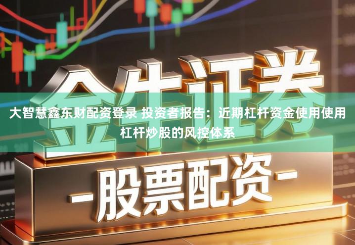 大智慧鑫东财配资登录 投资者报告：近期杠杆资金使用使用杠杆炒股的风控体系