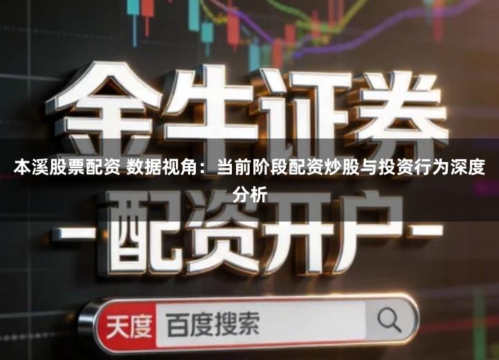 本溪股票配资 数据视角：当前阶段配资炒股与投资行为深度分析