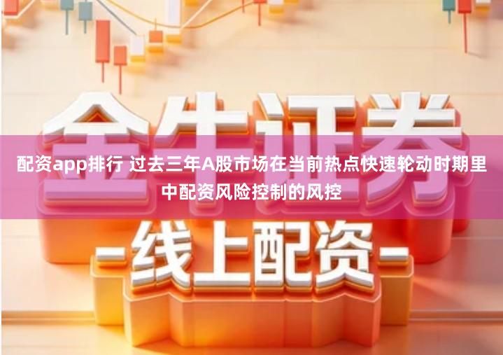 配资app排行 过去三年A股市场在当前热点快速轮动时期里中配资风险控制的风控