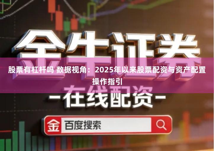 股票有杠杆吗 数据视角：2025年以来股票配资与资产配置操作指引
