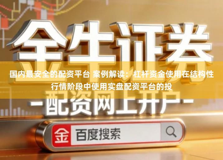 国内最安全的配资平台 案例解读：杠杆资金使用在结构性行情阶段中使用实盘配资平台的投