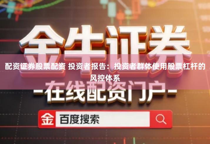 配资证券股票配资 投资者报告：投资者群体使用股票杠杆的风控体系