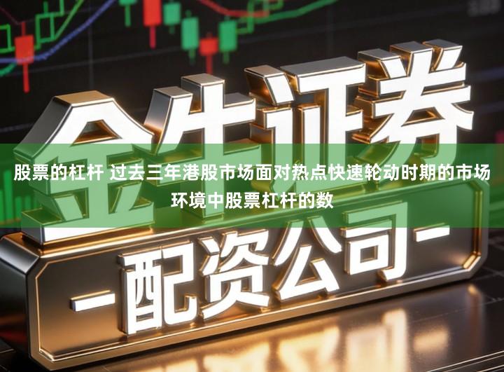 股票的杠杆 过去三年港股市场面对热点快速轮动时期的市场环境中股票杠杆的数