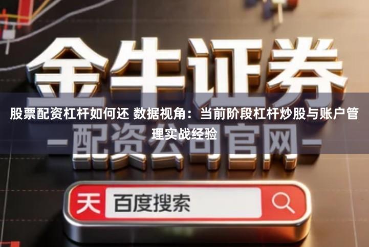 股票配资杠杆如何还 数据视角：当前阶段杠杆炒股与账户管理实战经验