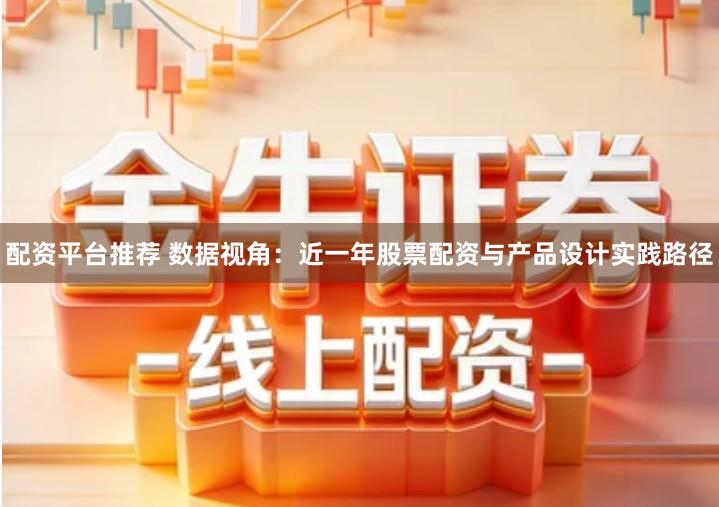 配资平台推荐 数据视角：近一年股票配资与产品设计实践路径