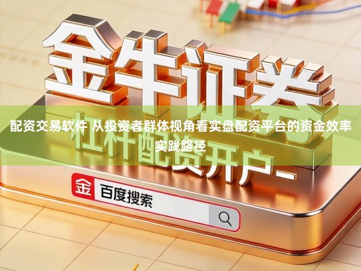 配资交易软件 从投资者群体视角看实盘配资平台的资金效率实践路径