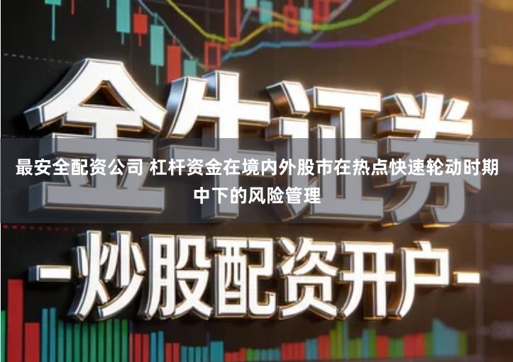 最安全配资公司 杠杆资金在境内外股市在热点快速轮动时期中下的风险管理