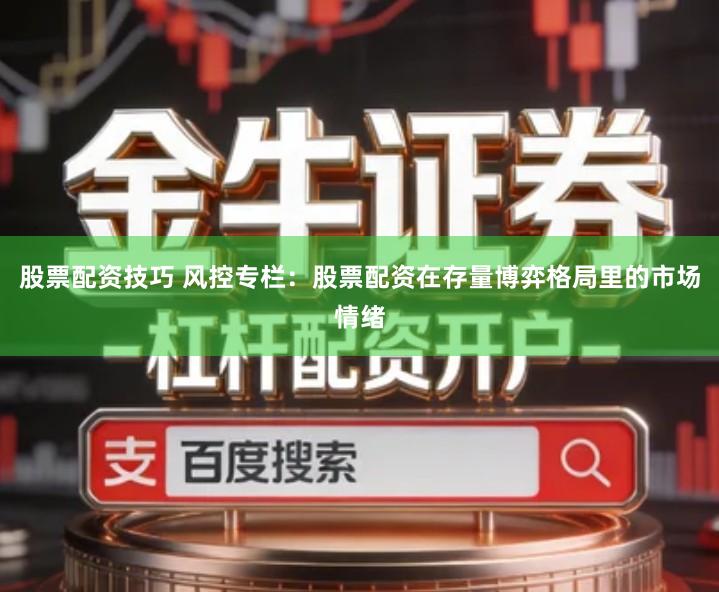 股票配资技巧 风控专栏：股票配资在存量博弈格局里的市场情绪
