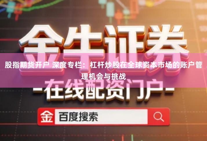 股指期货开户 深度专栏：杠杆炒股在全球资本市场的账户管理机会与挑战