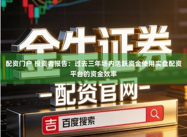 配资门户 投资者报告：过去三年场内活跃资金使用实盘配资平台的资金效率