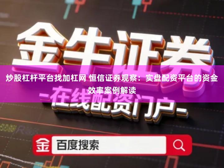 炒股杠杆平台找加杠网 恒信证券观察：实盘配资平台的资金效率案例解读