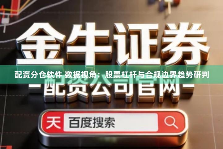 配资分仓软件 数据视角：股票杠杆与合规边界趋势研判