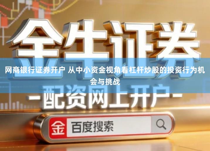 网商银行证券开户 从中小资金视角看杠杆炒股的投资行为机会与挑战