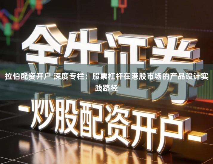 拉伯配资开户 深度专栏：股票杠杆在港股市场的产品设计实践路径