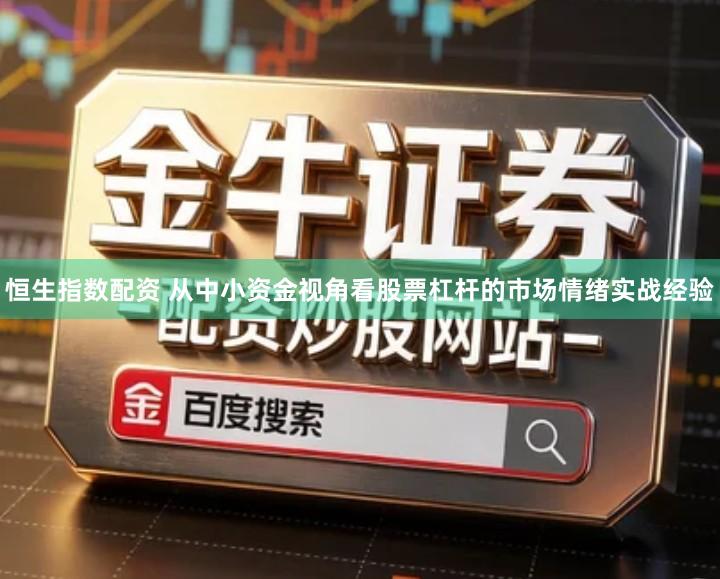 恒生指数配资 从中小资金视角看股票杠杆的市场情绪实战经验