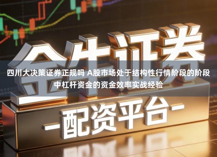四川大决策证券正规吗 A股市场处于结构性行情阶段的阶段中杠杆资金的资金效率实战经验