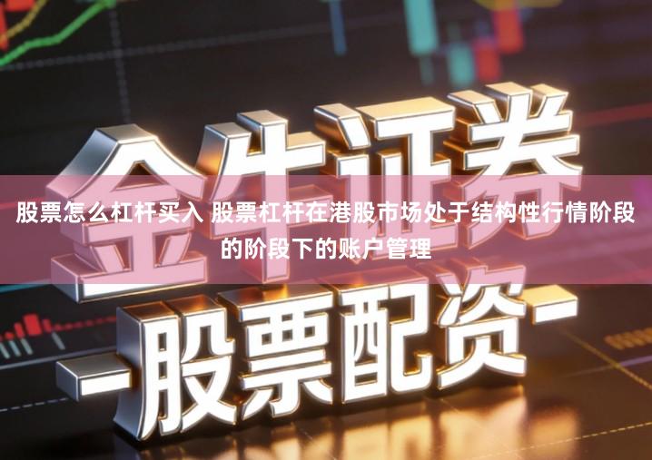 股票怎么杠杆买入 股票杠杆在港股市场处于结构性行情阶段的阶段下的账户管理