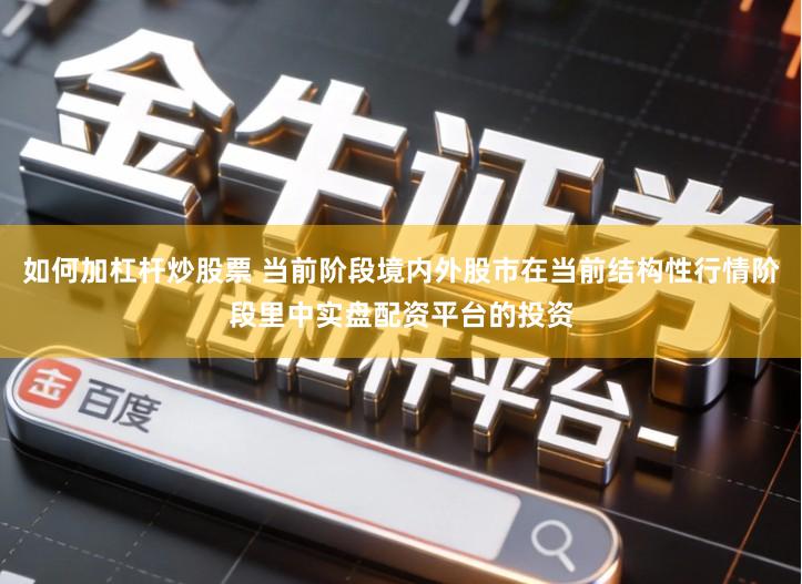 如何加杠杆炒股票 当前阶段境内外股市在当前结构性行情阶段里中实盘配资平台的投资