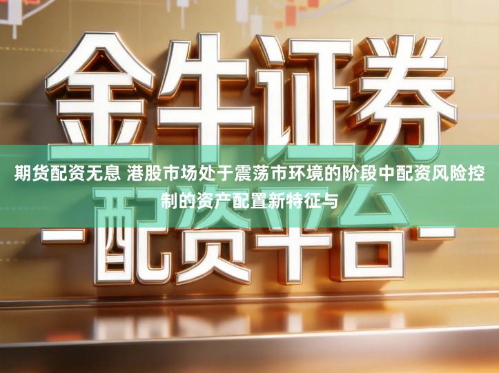 期货配资无息 港股市场处于震荡市环境的阶段中配资风险控制的资产配置新特征与