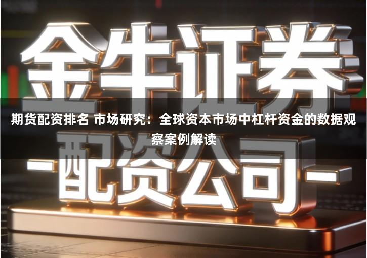 期货配资排名 市场研究：全球资本市场中杠杆资金的数据观察案例解读