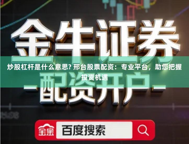 炒股杠杆是什么意思? 邢台股票配资：专业平台，助您把握投资机遇