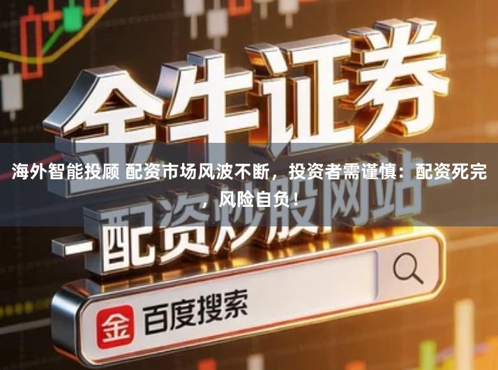 海外智能投顾 配资市场风波不断，投资者需谨慎：配资死完，风险自负！