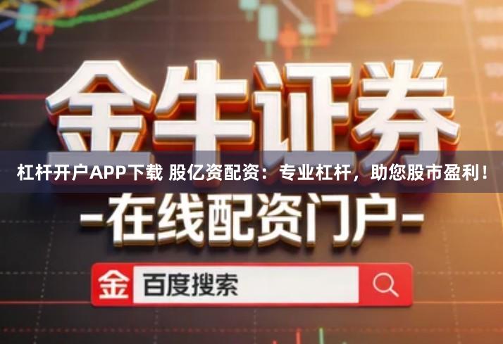 杠杆开户APP下载 股亿资配资：专业杠杆，助您股市盈利！