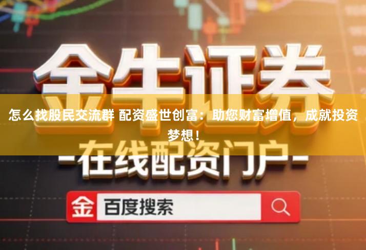 怎么找股民交流群 配资盛世创富：助您财富增值，成就投资梦想！