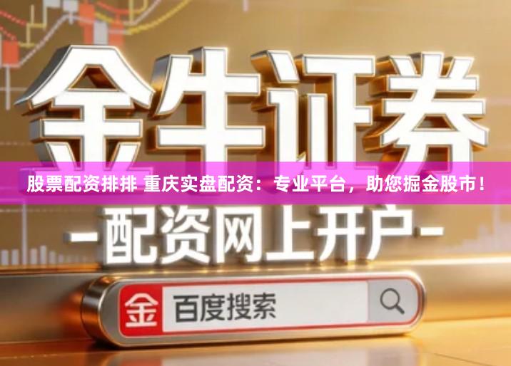股票配资排排 重庆实盘配资：专业平台，助您掘金股市！
