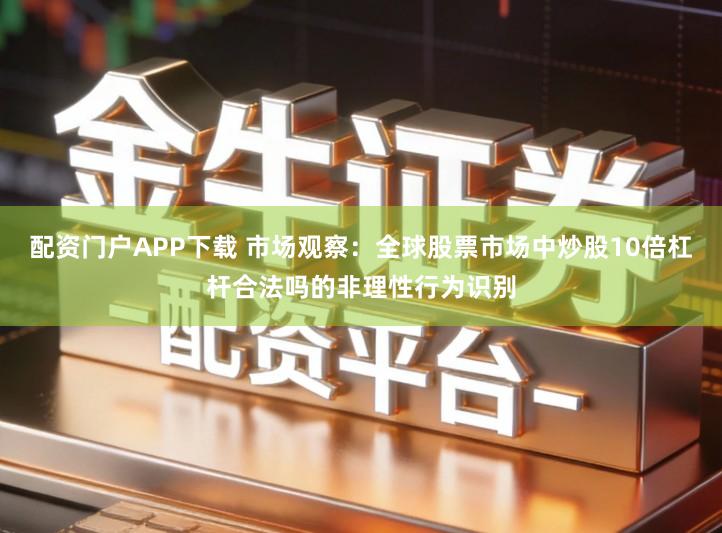 配资门户APP下载 市场观察：全球股票市场中炒股10倍杠杆合法吗的非理性行为识别