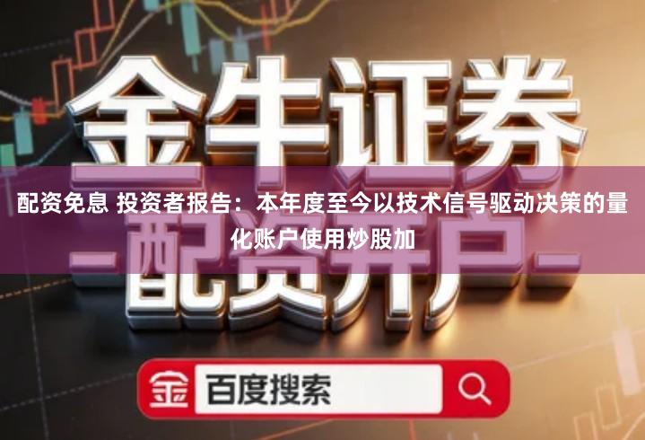 配资免息 投资者报告：本年度至今以技术信号驱动决策的量化账户使用炒股加