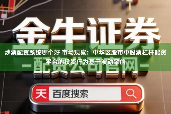 炒票配资系统哪个好 市场观察:中华区股市中股票杠杆配资平台的投资行为基于波动率的