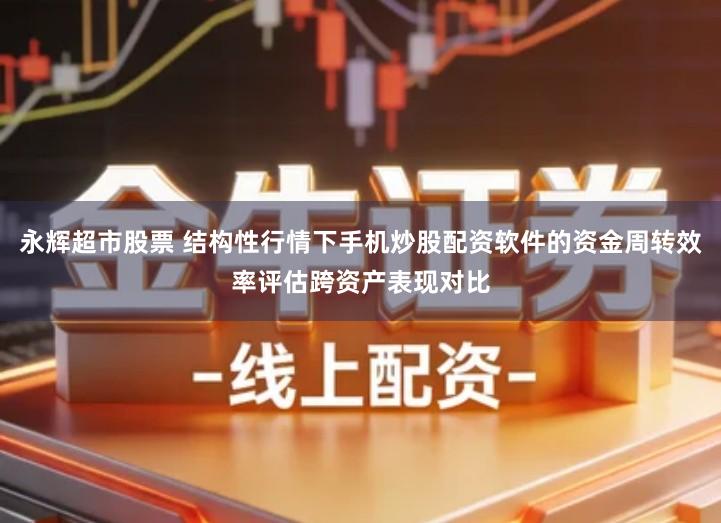永辉超市股票 结构性行情下手机炒股配资软件的资金周转效率评估跨资产表现对比