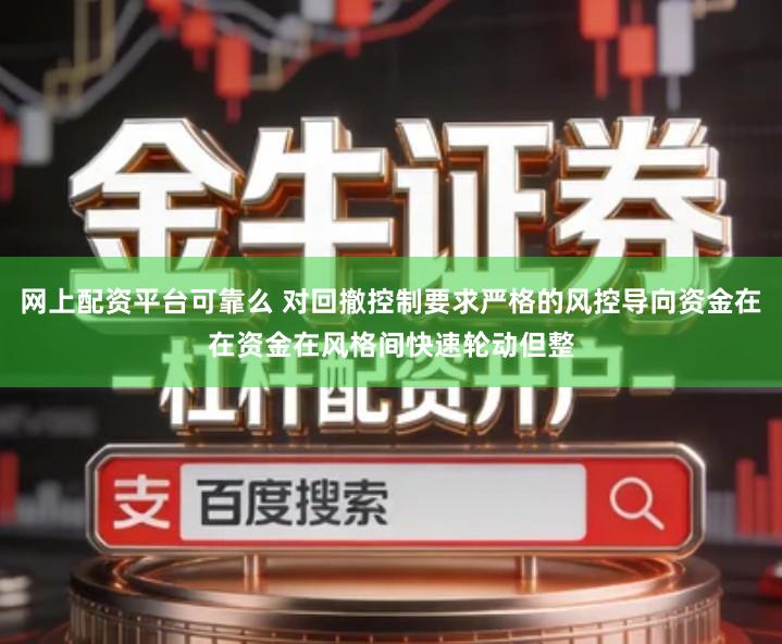 网上配资平台可靠么 对回撤控制要求严格的风控导向资金在在资金在风格间快速轮动但整
