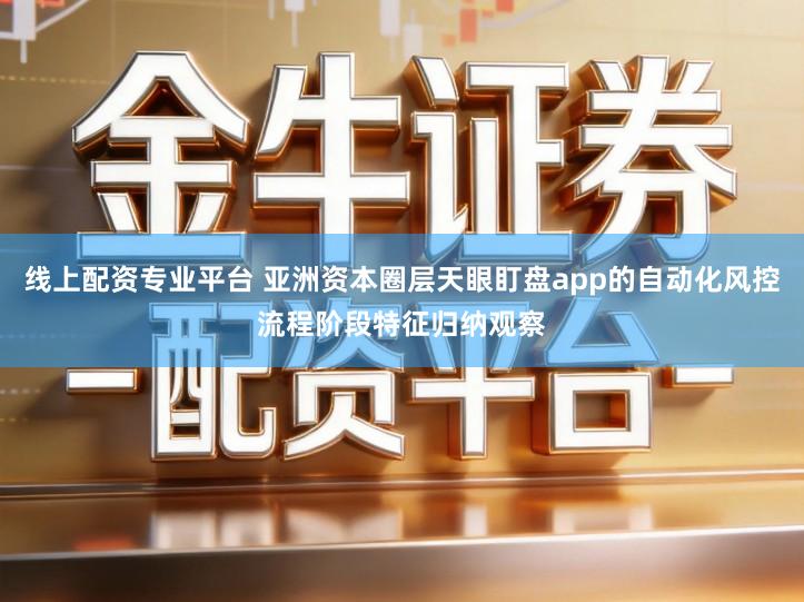 线上配资专业平台 亚洲资本圈层天眼盯盘app的自动化风控流程阶段特征归纳观察