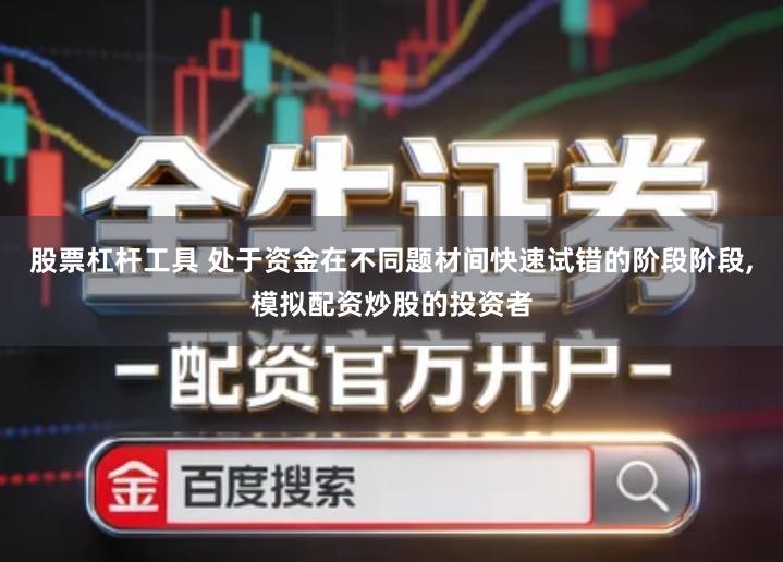 股票杠杆工具 处于资金在不同题材间快速试错的阶段阶段,模拟配资炒股的投资者