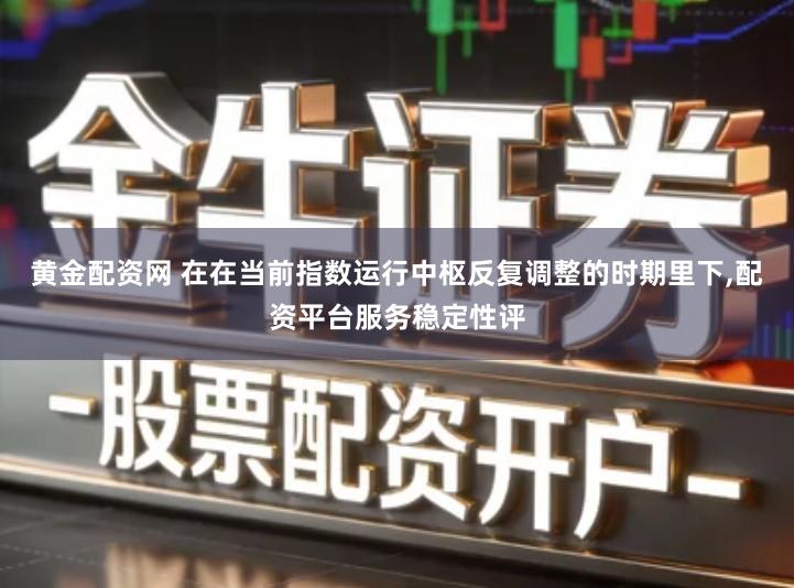 黄金配资网 在在当前指数运行中枢反复调整的时期里下,配资平台服务稳定性评