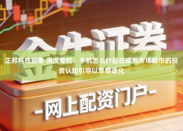 正邦科技股票 深度专栏：手机怎么炒股在成熟市场股市的投资认知引导以策略退化