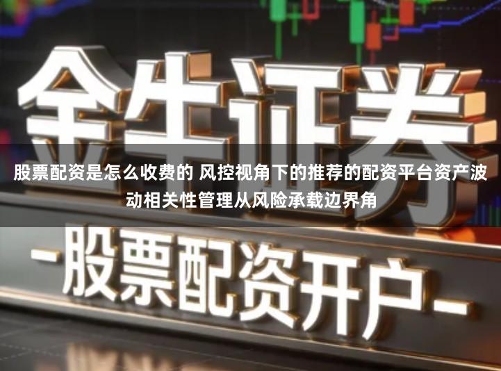股票配资是怎么收费的 风控视角下的推荐的配资平台资产波动相关性管理从风险承载边界角
