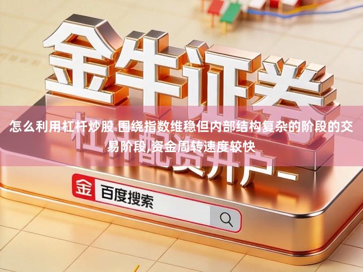 怎么利用杠杆炒股 围绕指数维稳但内部结构复杂的阶段的交易阶段,资金周转速度较快