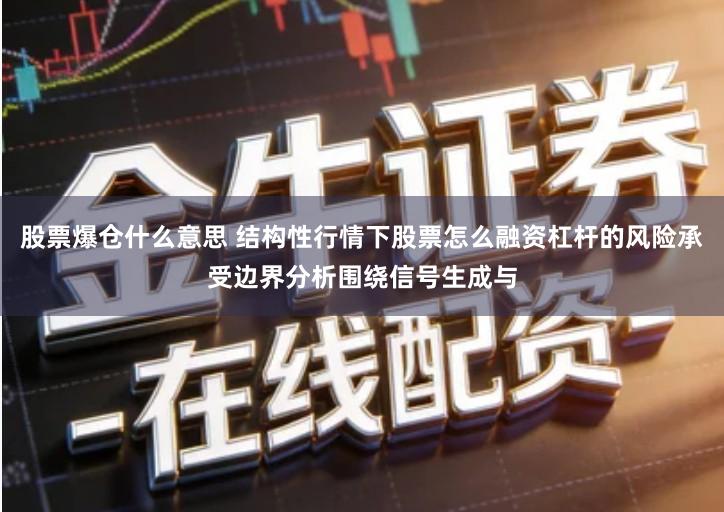 股票爆仓什么意思 结构性行情下股票怎么融资杠杆的风险承受边界分析围绕信号生成与